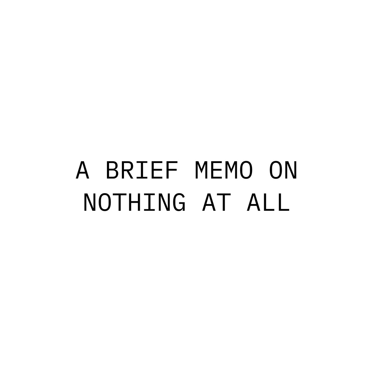 A Brief Memo On Nothing At All
